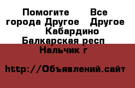 Помогите!!! - Все города Другое » Другое   . Кабардино-Балкарская респ.,Нальчик г.